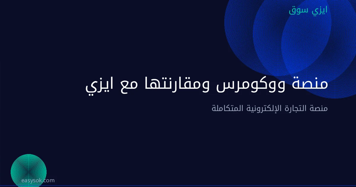 منصة ووكومرس ومقارنتها مع ايزي سوق: أيهما الخيار الأفضل لمتجرك الإلكتروني؟