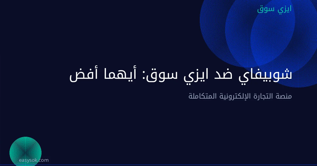 شوبيفاي ضد ايزي سوق: أيهما أفضل لمتجرك العربي؟