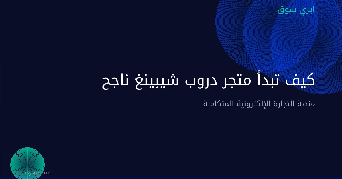 كيف تبدأ متجر دروب شيبينغ ناجح في السعودية 2026