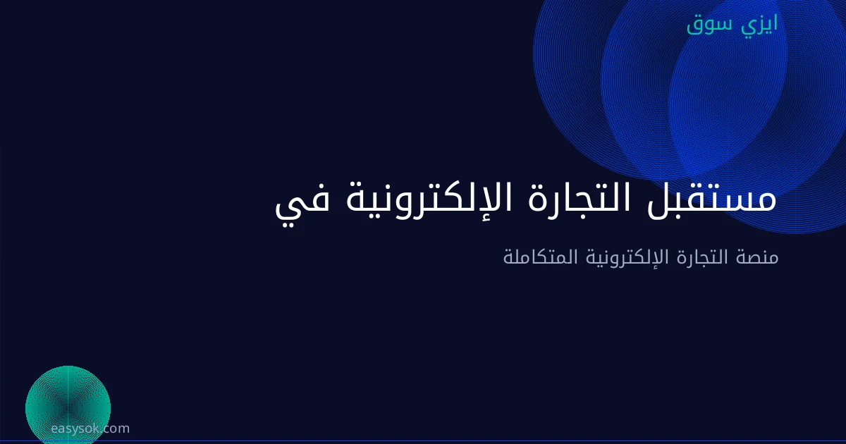 مستقبل التجارة الإلكترونية في السعودية: توقعات 2026-2030